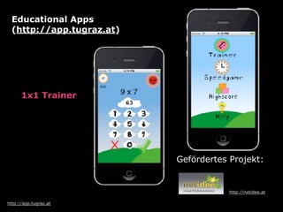 http://app.tugraz.at
1x1 Trainer
Gefördertes Projekt: 
http://netidee.at
Educational Apps  
(http://app.tugraz.at)
 