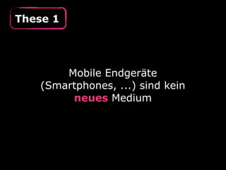 These 1
Mobile Endgeräte
(Smartphones, ...) sind kein
neues Medium
 