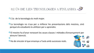 vL’ús de la tecnologia és molt major.
vLa tecnologia no s'usa per a millorar les presentacions dels mestres, sinó
perquè els estudiants la utilitzen per a aprendre.
vEl mestre ha d'anar renovant les seues classes i mètodes d'ensenyament per
atreure l'atenció.
v
vHa de vincular el que ensenya a l'aula amb successos reals.
 