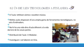 vA l’aula: Utilitzen còmics i escolten música.
vMoltes aules dispossen d’una amplia gama de ferramentes tecnològiques, no
sols d’ordinadors.
v
vNo hi ha una vida dins d'aula diferent a la vida
darrere de les seues portes.
vDistribució de l’aula → Modular.
vInvestiguen i col·laboren en línia.
 