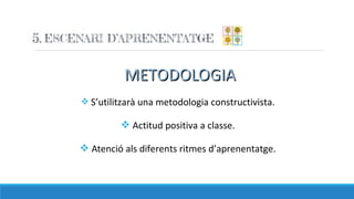 METODOLOGIAMETODOLOGIA
v S’utilitzarà una metodologia constructivista.
v Actitud positiva a classe.
v Atenció als diferents ritmes d’aprenentatge.
 