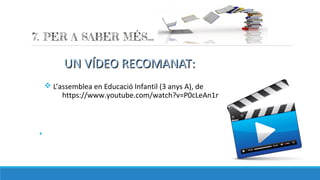UN VÍDEO RECOMANAT:UN VÍDEO RECOMANAT:
v L’assemblea en Educació Infantil (3 anys A), de
https://www.youtube.com/watch?v=P0cLeAn1mO0
§
 