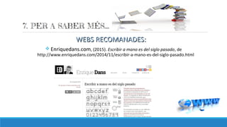 WEBS RECOMANADES:WEBS RECOMANADES:
v Enriquedans.com, (2015). Escribir a mano es del siglo pasado, de
http://www.enriquedans.com/2014/11/escribir-a-mano-es-del-siglo-pasado.html
 