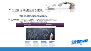 WEBS RECOMANADES:WEBS RECOMANADES:
v EDUAPPS: Eduapps.es, (2015). Aplicaciones educativas, de
http://www.eduapps.es/index.php
 