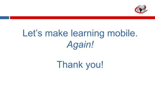 Let‟s make learning mobile.
Again!
Thank you!

 