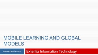 MOBILE LEARNING AND GLOBAL
MODELS
www.extentia.com

Extentia Information Technology

 