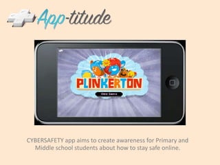 CYBERSAFETY app aims to create awareness for Primary and Middle school students about how to stay safe online.