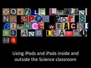 Using iPods and iPads inside and outside the Science classroom 