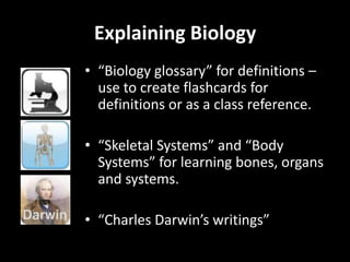 Explaining Biology<br />Virtual dissections are possible with the iPad, for students who are squeamish, if you cannot obta...