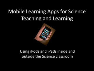 Mobile Learning Apps for Science Teaching and Learning<br />Using iPods and iPads inside and outside the Science classroom...