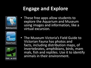 Engage and Explore<br />These free apps allow students to explore the Aquarium and Museum using images and information, li...