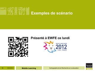 Exemples de scénario




                           Présenté à EWFE ce lundi




13   05/04/2012   Mobile Learning     Cartographie de la Recherche en e-education
 