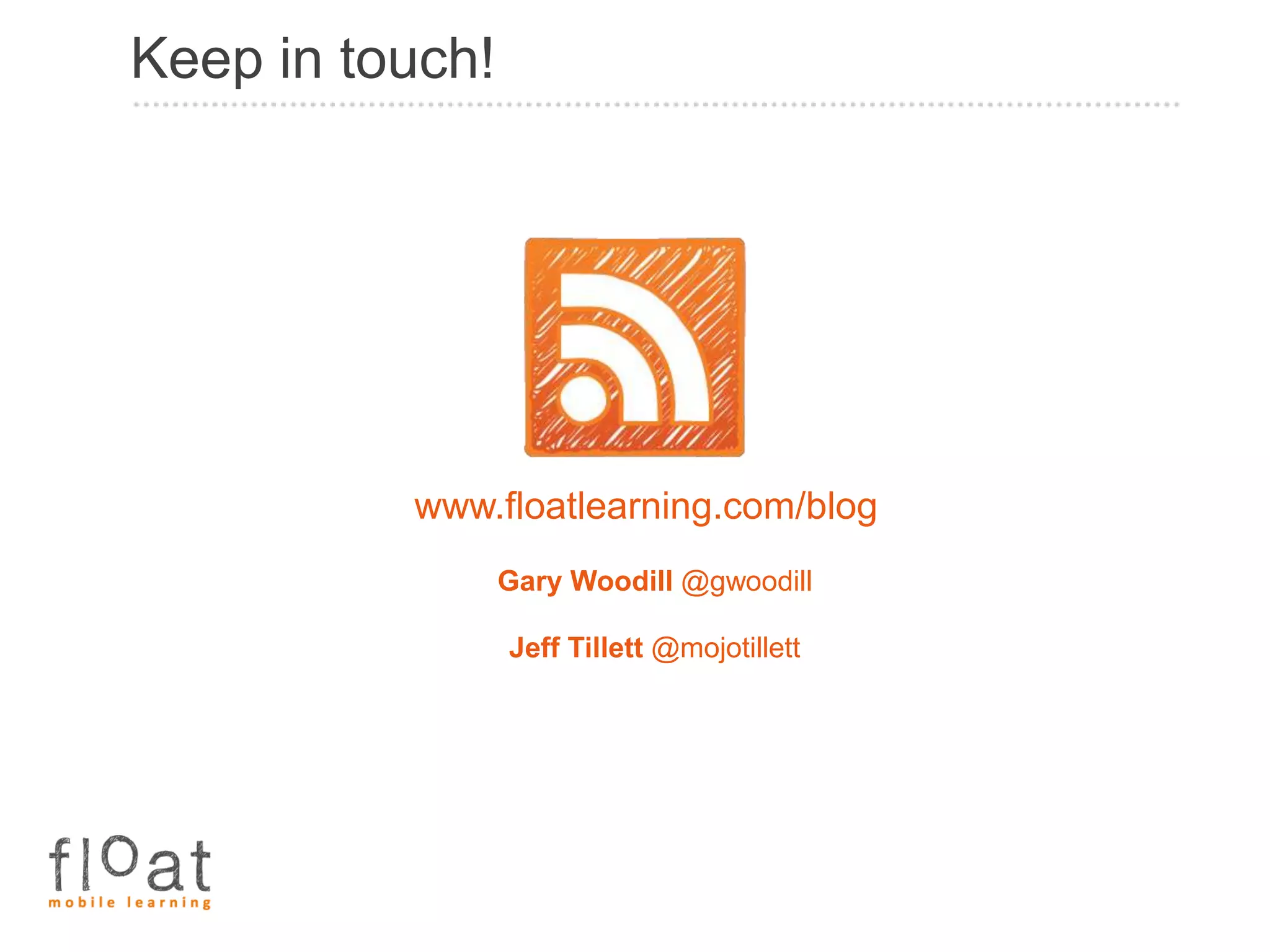 Keep in touch!




          www.floatlearning.com/blog
                 Gary Woodill @gwoodill

                 Jeff Tillett @mojotillett
 