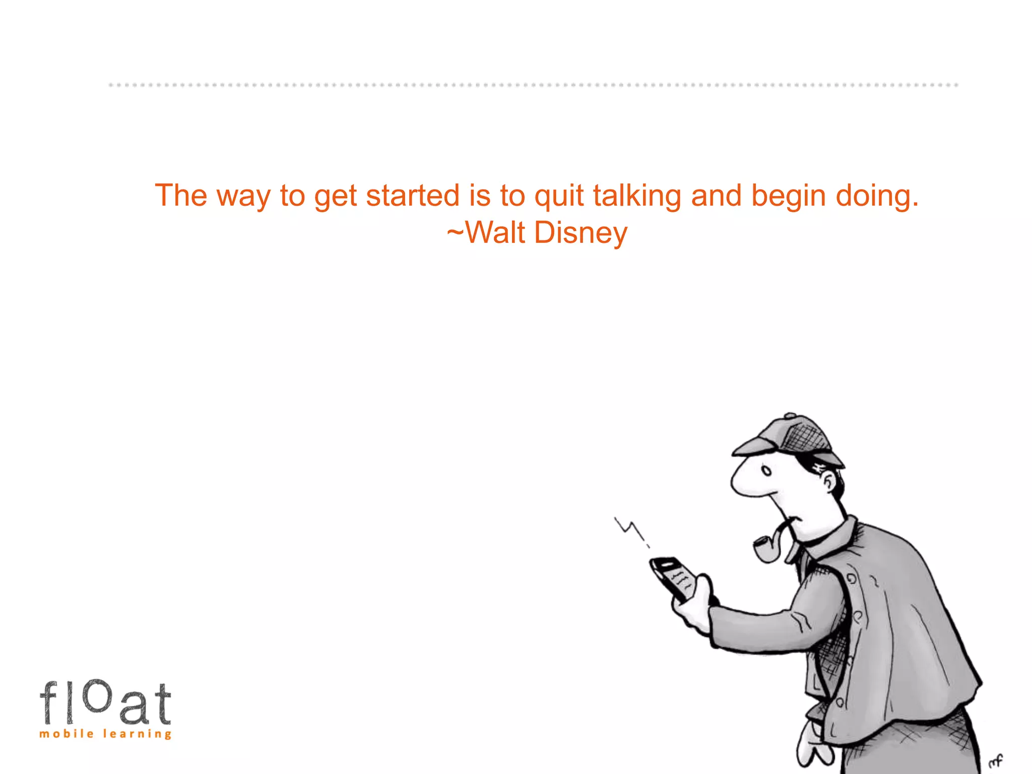 The way to get started is to quit talking and begin doing.
                     ~Walt Disney
 