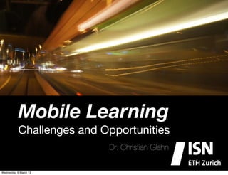 Mobile Learning
           Challenges and Opportunities
                           Dr. Christian Glahn

Wednesday, 6 March 13
 