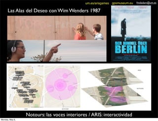 Las Alas del Deseo con Wim Wenders 1987
fredadam@um.es
Notours: las voces interiores / ARIS: interactividad
gpsmuseum.euum.es/arisgames
Monday, May 6,
 