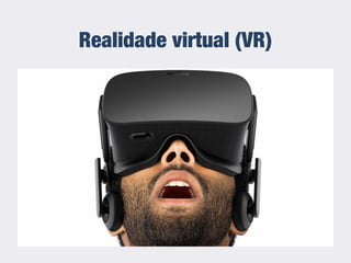 Realidade virtual (VR)
 