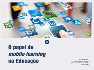 O papel do
mobile learning
na Educação José Bidarra
Universidade Aberta
19 de novembro de 2015
Citeforma
 