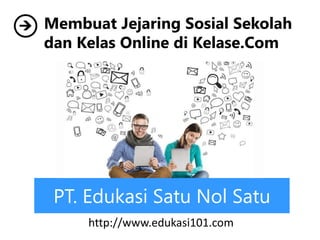 PT. Edukasi Satu Nol Satu
Membuat Jejaring Sosial Sekolah
dan Kelas Online di Kelase.Com
http://www.edukasi101.com
 