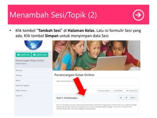 Menambah Sesi/Topik (2)
• Klik tombol “Tambah Sesi” di Halaman Kelas. Lalu isi formulir Sesi yang
ada. Klik tombol Simpan untuk menyimpan data Sesi
 