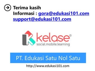 PT. Edukasi Satu Nol Satu
Terima kasih
Informasi : gora@edukasi101.com
support@edukasi101.com
http://www.edukasi101.com
 