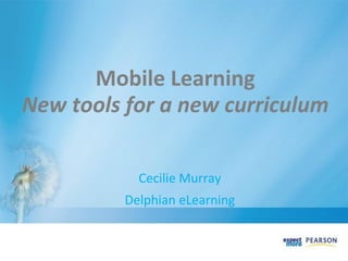 Mobile Learning
New tools for a new curriculum

            Cecilie Murray
          Delphian eLearning
 
