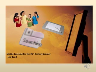 Mobile Learning for the 21st Century Learner
 Lisa Lund
 