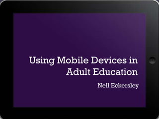 Using Mobile Devices in
       Adult Education
              Nell Eckersley
 