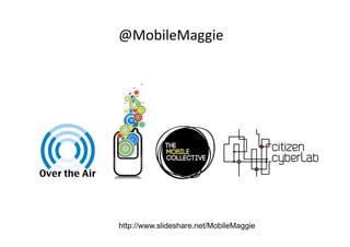 @MobileMaggie	
  




http://www.slideshare.net/MobileMaggie
 