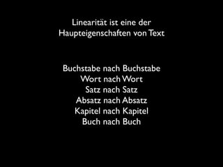 Linearität ist eine der
Haupteigenschaften von Text

Buchstabe nach Buchstabe	

Wort nach Wort	

Satz nach Satz	

Absatz nach Absatz	

Kapitel nach Kapitel	

Buch nach Buch

 