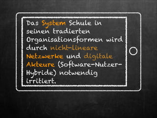 Das System Schule in
seinen tradierten
Organisationsformen wird
durch nicht-lineare
Netzwerke und digitale
Akteure (Softwa...