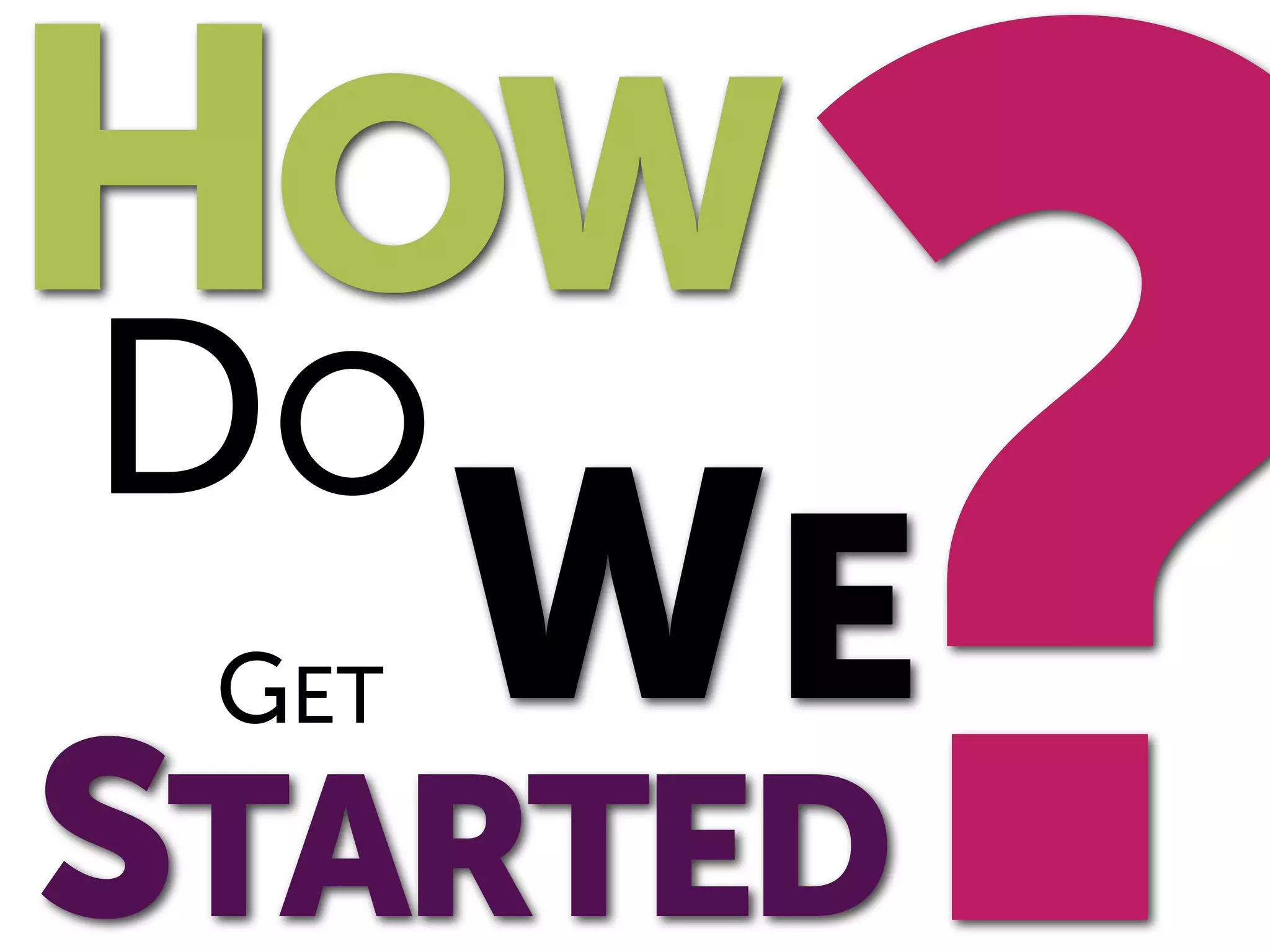 ?
HOW
DO
 GET   WE
STARTED
 