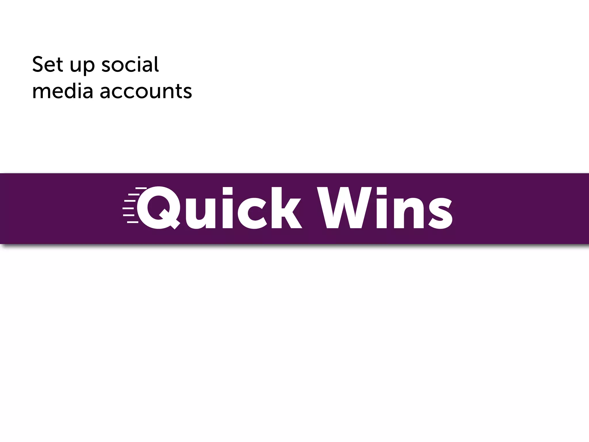 Set up social
media accounts




         Quick Wins
 