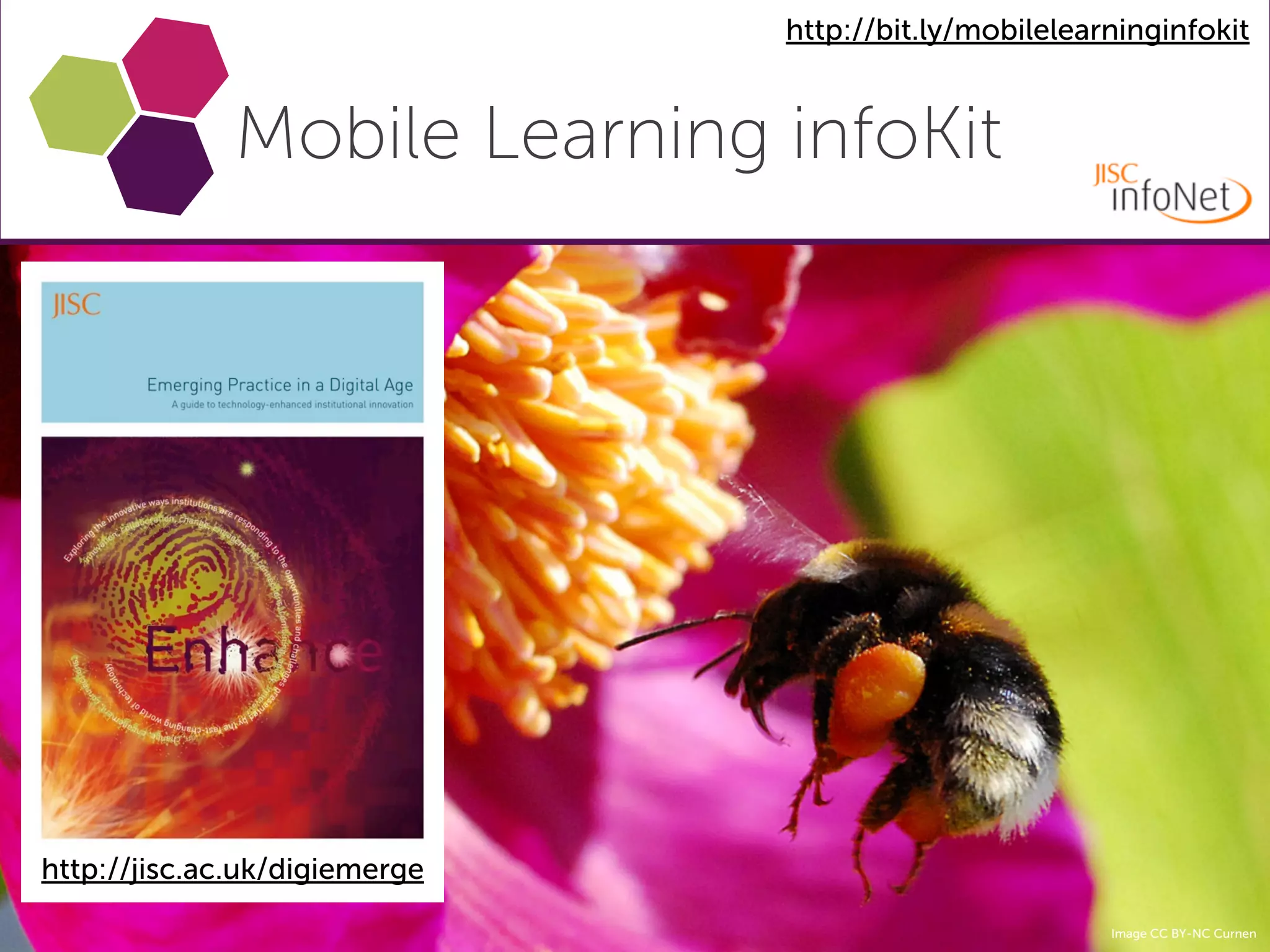 http://bit.ly/mobilelearninginfokit


              Mobile Learning infoKit




http://jisc.ac.uk/digiemerge
                                                       Image CC BY-NC Curnen
 