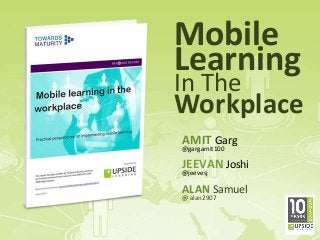 Mobile
Learning
In The
Workplace
AMIT Garg
@gargamit100
JEEVAN Joshi
@jeevesj
ALAN Samuel
@ alan2907
 