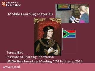 Mobile Learning Materials

Terese Bird
Institute of Learning Innovation
UNISA Benchmarking Meeting * 24 February, 2014
www.le.ac.uk

 