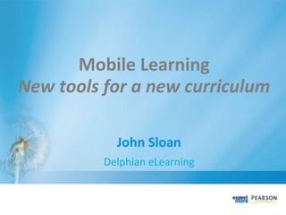 Mobile Learning
New tools for a new curriculum
John Sloan
Delphian eLearning
 