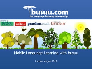 Mobile Language Learning with busuu

           London, August 2012
 