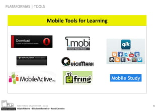 PLATAFORMAS | TOOLS


                                                 Mobile Tools for Learning




                  MESTRADO MULTIMEDIA - ISCIA                                16
Mobile Learning   Alípio Ribeiro - Elisabete Ferreira – Nuno Carneiro
 