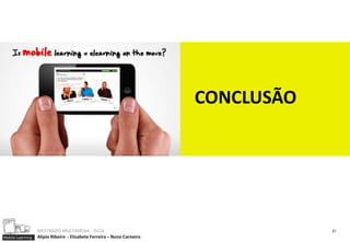 CONCLUSÃO




                  MESTRADO MULTIMEDIA - ISCIA                                       21
Mobile Learning   Alípio Ribeiro - Elisabete Ferreira – Nuno Carneiro
 