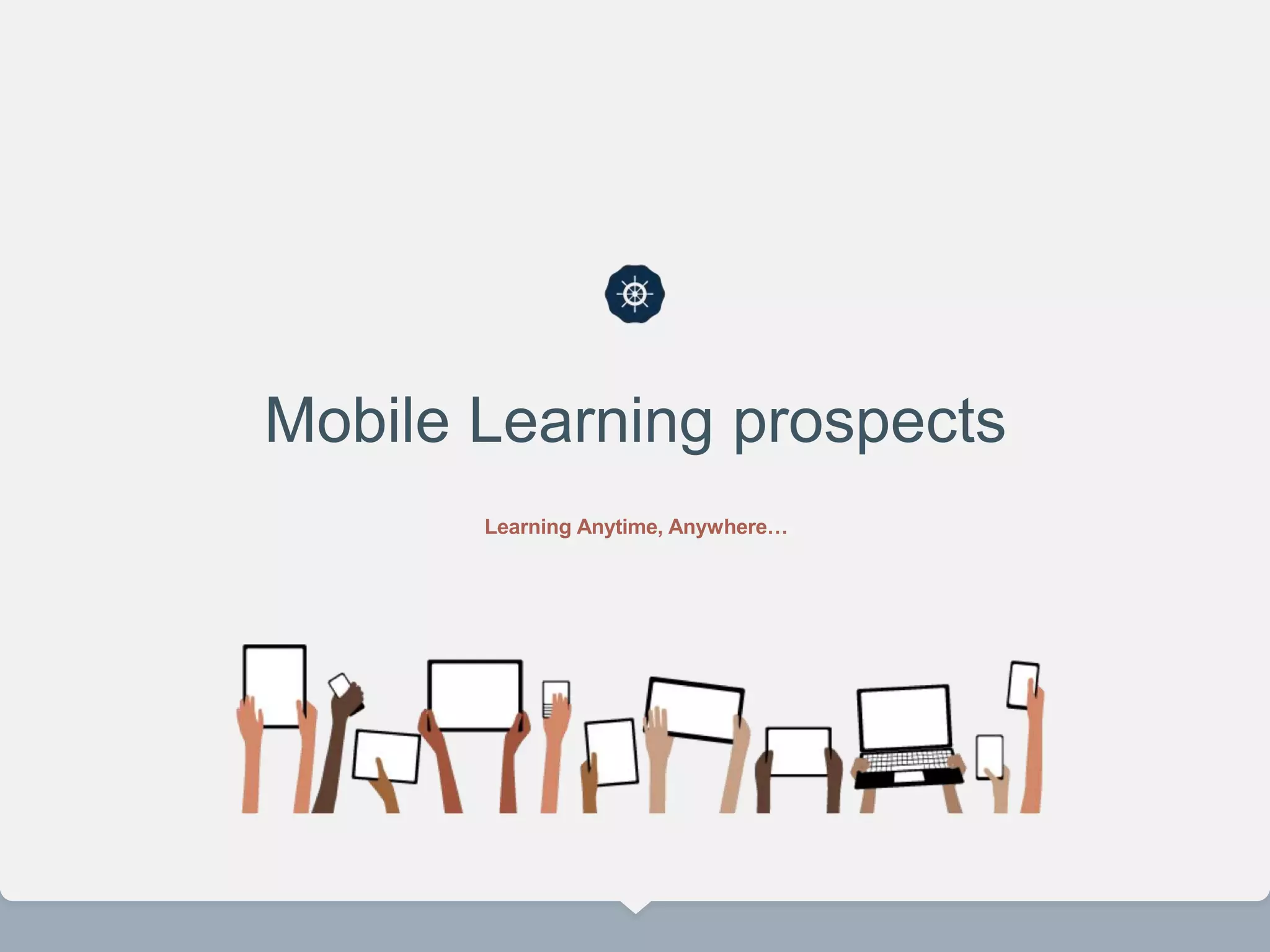 Mobile Learning prospects
Learning Anytime, Anywhere…
 