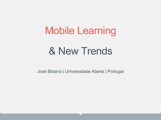Mobile Learning
& New Trends
José Bidarra | Universidade Aberta | Portugal
 