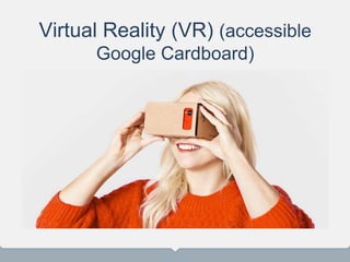 Virtual Reality (VR) (accessible
Google Cardboard)
 