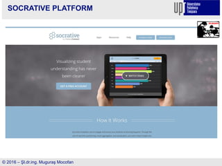 SOCRATIVE PLATFORM
© 2016 – Şl.dr.ing. Muguraş Mocofan
 