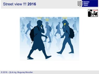 Street view !!! 2016
© 2016 – Şl.dr.ing. Muguraş Mocofan
 