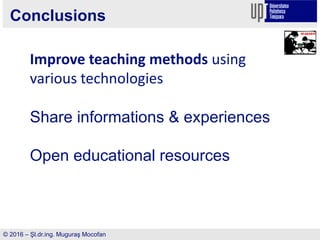 Conclusions
© 2016 – Şl.dr.ing. Muguraş Mocofan
Improve teaching methods using
various technologies
Share informations & experiences
Open educational resources
 