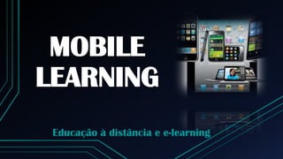 MOBILE
LEARNING
Educação à distância e e-learning
 