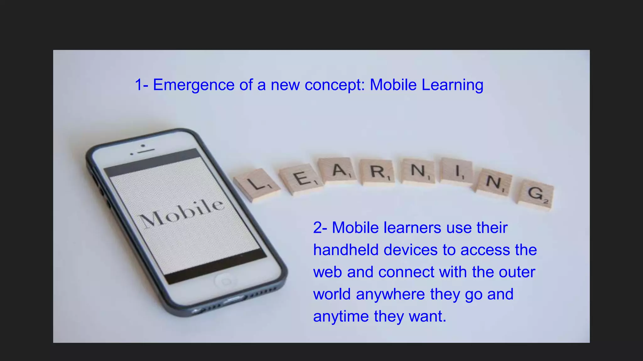 1- Emergence of a new concept: Mobile Learning
2- Mobile learners use their
handheld devices to access the
web and connect with the outer
world anywhere they go and
anytime they want.
 