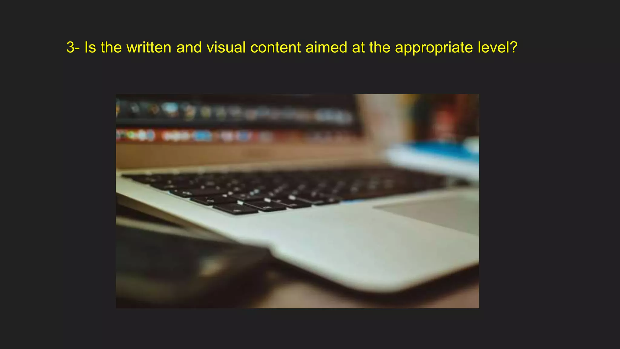 3- Is the written and visual content aimed at the appropriate level?
 