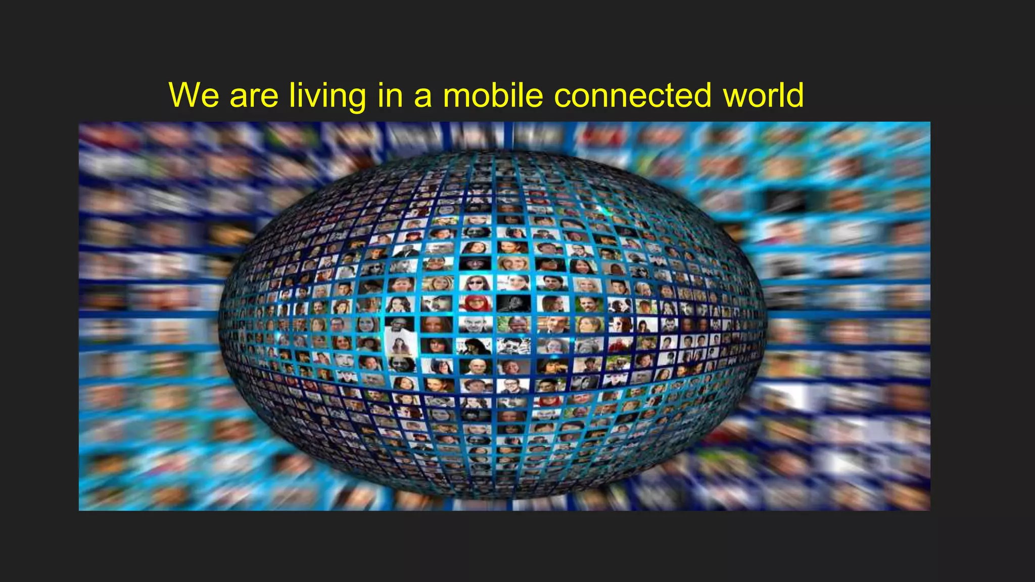 We are living in a mobile connected world
 
